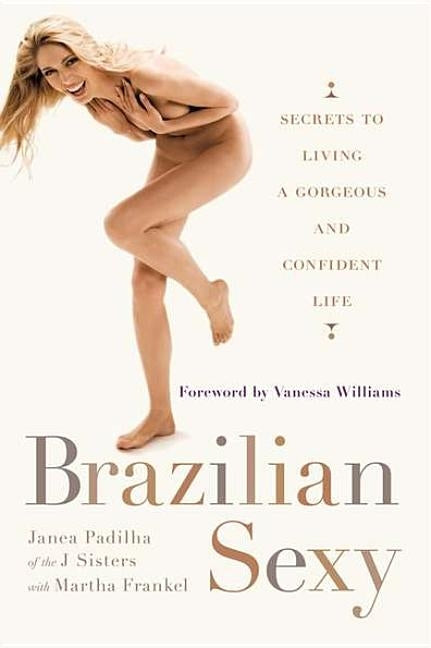 Brazilian Sexy: Secrets to Living a Gorgeous and Confident Life by Padilha, Janea