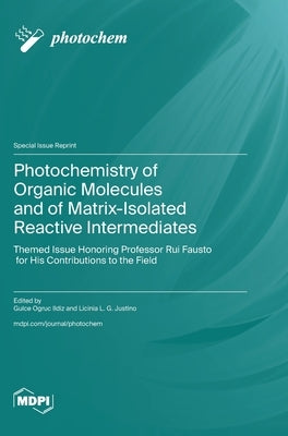 Photochemistry of Organic Molecules and of Matrix-Isolated Reactive Intermediates: Themed Issue Honoring Professor Rui Fausto for His Contributions to by Ildiz, Gulce Ogruc