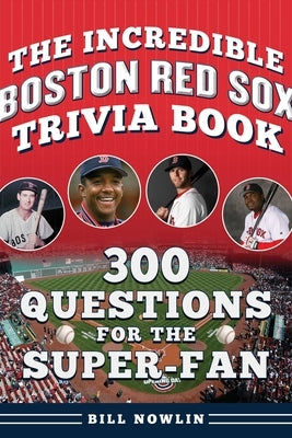 The Incredible Boston Red Sox Trivia Book: 300 Questions for the Super-Fan by Nowlin, Bill