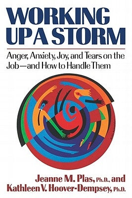 Working Up a Storm: Anger, Anxiety, Joy, and Tears on the Job--and How to Handle Them by Plas, Jeanne M.