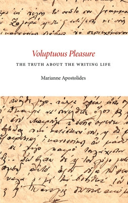 Voluptuous Pleasure: The Truth about the Writing Life by Apostolides, Marianne
