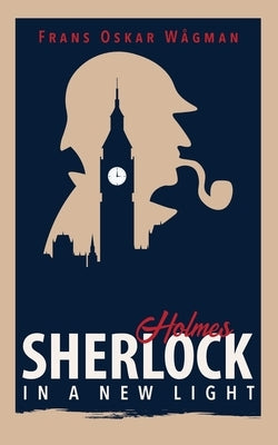 Sherlock Holmes in a New Light by W?gman, Frans Oskar