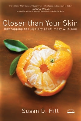 Closer Than Your Skin: Unwrapping the Mystery of Intimacy with God by Hill, Susan D.