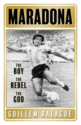 Maradona: The Boy. the Rebel. the God. by Balague, Guillem