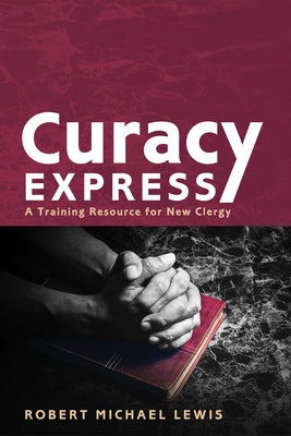 Curacy Express: A Training Resource for New Clergy by Lewis, Robert M.