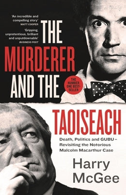 The Murderer and the Taoiseach: Death, Politics and Gubu - Revisiting the Notorious Malcolm MacArthur Case by McGee, Harry