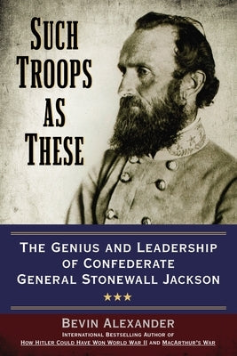 Such Troops as These: The Genius and Leadership of Confederate General Stonewall Jackson by Alexander, Bevin