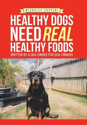 Healthy Dogs Need Real Healthy Foods: Written by a Dog Owner for Dog Owners by Zuppini, Michelle