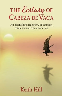 The Ecstasy of Cabeza de Vaca by Hill, Keith