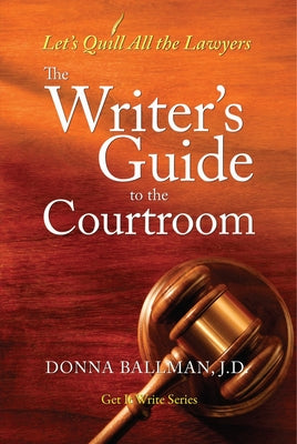 The Writer's Guide to the Courtroom: Let's Quill All the Lawyers by Ballman, Donna