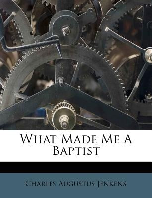 What Made Me a Baptist by Jenkens, Charles Augustus