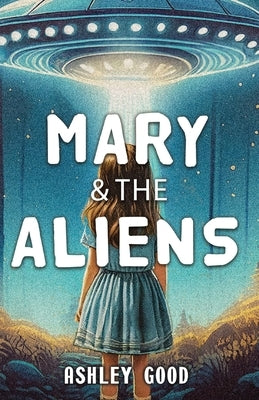 Mary & the Aliens by Good, Ashley