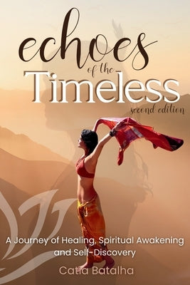 Echoes of the Timeless: A Journey of Healing, Awakening and Inner Transformation Across Continents and Traditions (2nd ed.) by Batalha, Catia
