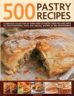 500 Pastry Recipes: A Fabulous Collection of Every Kind of Pastry from Pies and Tarts to Mouthwatering Puffs and Parcels, Shown in 500 Photographs by Day, Martha