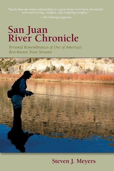San Juan River Chronicle: Personal Remembrances of One of America's Premier Trout Streams by Meyers, Steven J.