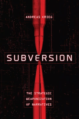 Subversion: The Strategic Weaponization of Narratives by Krieg, Andreas