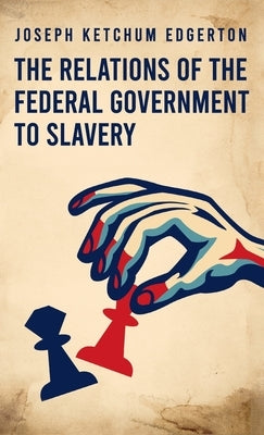 Relations of the Federal Government to Slavery Hardcover by Edgerton, Joseph Ketchum