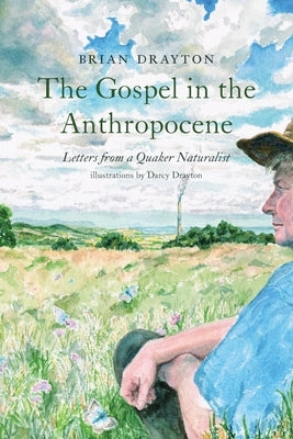 The Gospel in the Anthropocene: Letters from a Quaker Naturalist by Drayton, Brian