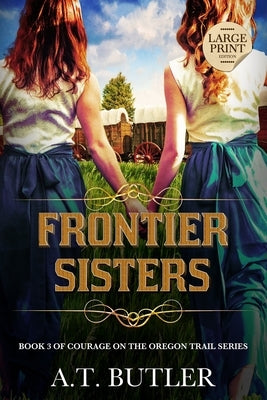 Frontier Sisters: Historical Women's Fiction Saga Large Print by Butler, A. T.
