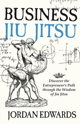Business Jiu Jitsu: Discover the Entrepreneur's Path through the Wisdom of Jiu Jitsu by Edwards, Jordan