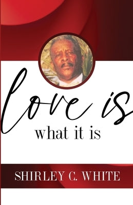 Love Is What It Is by White, Shirley C.