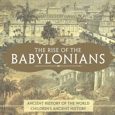 The Rise of the Babylonians - Ancient History of the World Children's Ancient History by Baby Professor