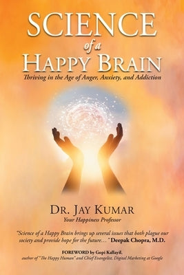 Science of A Happy Brain: Thriving in the Age of Anger, Anxiety, and Addiction by Kumar, Jay