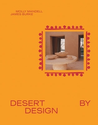 Desert by Design: Creative Minds, Arid Places, Tailor-Made Spaces by Burke, James