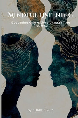 Mindful Listening: Deepening Connections through True Presence by Rivers, Ethan