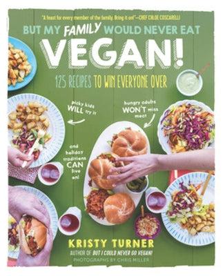 But My Family Would Never Eat Vegan!: 125 Recipes to Win Everyone Over by Turner, Kristy