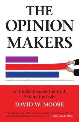 The Opinion Makers: An Insider Exposes the Truth Behind the Polls by Moore, David W.