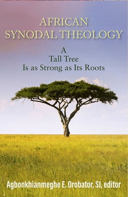 African Synodal Theology: A Tall Tree Is as Strong as Its Roots by Orobator, Agbonkhianmeghe E.