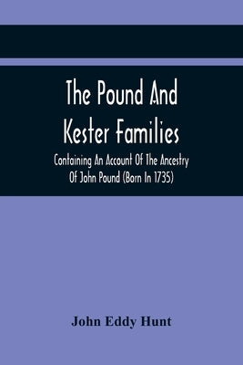 The Pound And Kester Families: Containing An Account Of The Ancestry Of John Pound (Born In 1735) And William Kester (Born In 1733) And A Genealogica by Eddy Hunt, John