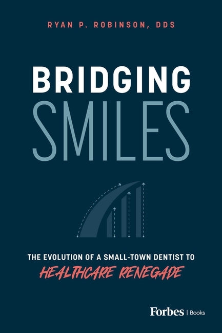 Bridging Smiles: The Evolution of a Small-Town Dentist to Healthcare Renegade by Robinson, Ryan P.