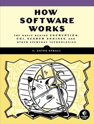 How Software Works: The Magic Behind Encryption, Cgi, Search Engines, and Other Everyday Technologies by Spraul, V. Anton