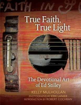 True Faith, True Light: The Devotional Art of Ed Stilley by Mulhollan, Kelly