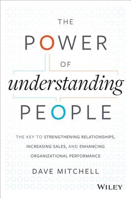 The Power of Understanding People: The Key to Strengthening Relationships, Increasing Sales, and Enhancing Organizational Performance by Mitchell, Dave