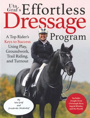 Uta Gräf's Effortless Dressage Program: A Top Rider's Keys to Success Using Play, Groundwork, Trail Riding, and Turnout by GrÃ¤f, Uta
