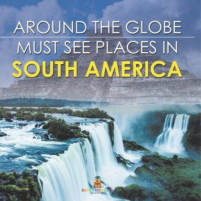 Around The Globe - Must See Places in South America by Baby Professor
