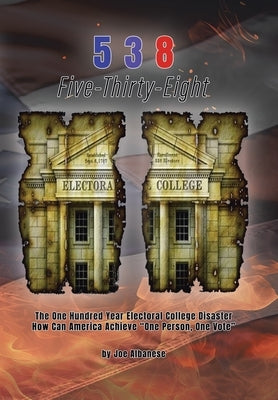 5 3 8 Five-Thirty-Eight: The One Hundred Year Electoral College Disaster How Can America Achieve "One Person, One Vote" by Albanese, Joe