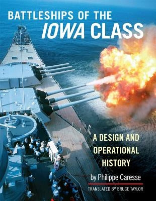 The Battleships of Iowa Class: A Design and Operational History by Caresse, Philippe