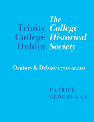 Trinity College Dublin: The College Historical Society Oratory and Debate 1770-2020 by Geoghegan, Patrick