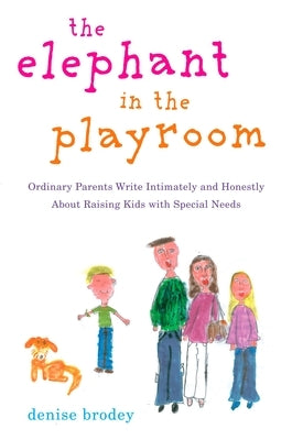 The Elephant in the Playroom: Ordinary Parents Write Intimately and Honestly About Raising Kids with Special N eeds by Brodey, Denise