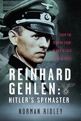 Reinhard Gehlen: Hitler's Spymaster: From the Eastern Front in Ww2 to Cold War CIA Asset by Ridley, Norman