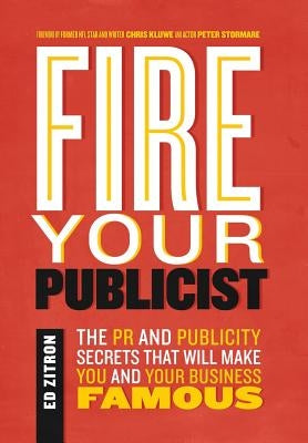 Fire Your Publicist: The PR and Publicity Secrets That Will Make You and Your Business Famous by Zitron, Ed