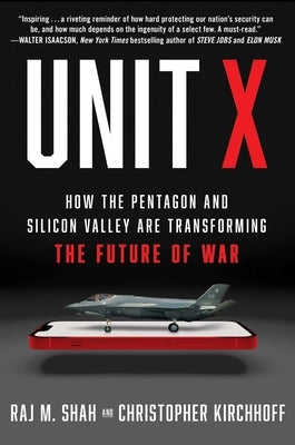 Unit X: How the Pentagon and Silicon Valley Are Transforming the Future of War by Shah, Raj M.
