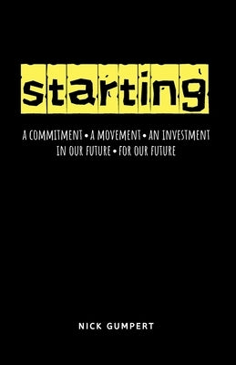 Starting: A Commitment, A Movement, An Investment; In Our Future, For Our Future by Gumpert, Nick