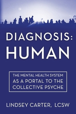 Diagnosis: Human: The Mental Health System As a Portal to the Collective Psyche by Carter, Lindsey