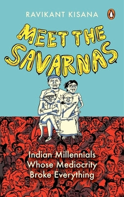 Meet the Savarnas: Indian Millennials Whose Mediocrity Broke Everything by Kisana, Ravikant