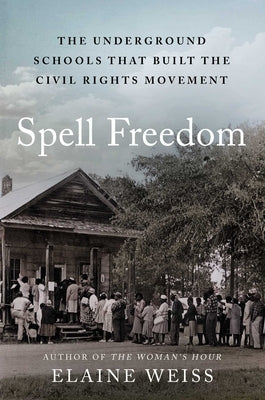 Spell Freedom: The Underground Schools That Built the Civil Rights Movement by Weiss, Elaine